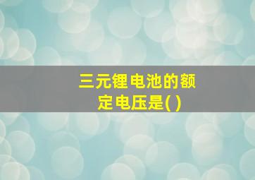 三元锂电池的额定电压是( )